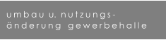 umbau  u.  nutzungs- �nderung   gewerbehalle