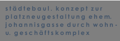 st�dtebaul.  konzept  zur  platzneugestaltung  ehem. johannisgasse durch  wohn - u.  gesch�fts komplex