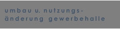umbau  u.  nutzungs- �nderung   gewerbehalle